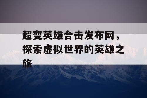超变英雄合击发布网，探索虚拟世界的英雄之旅