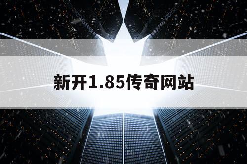 新开1.85传奇网站 新开1.85传奇网站