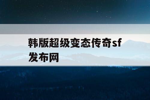 韩版超级变态传奇sf发布网 韩版超级变态传奇sf发布网