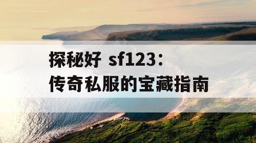 探秘好 sf123：传奇私服的宝藏指南