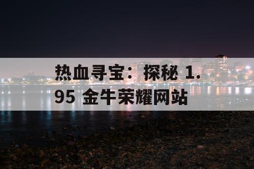 热血寻宝：探秘 1.95 金牛荣耀网站