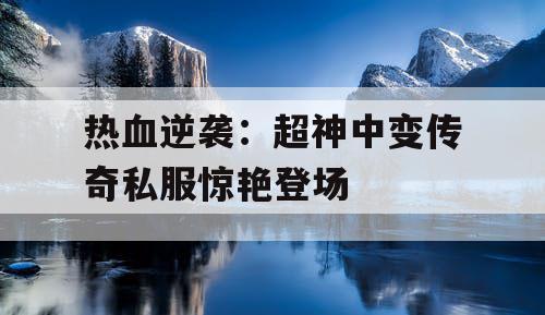 热血逆袭：超神中变传奇私服惊艳登场