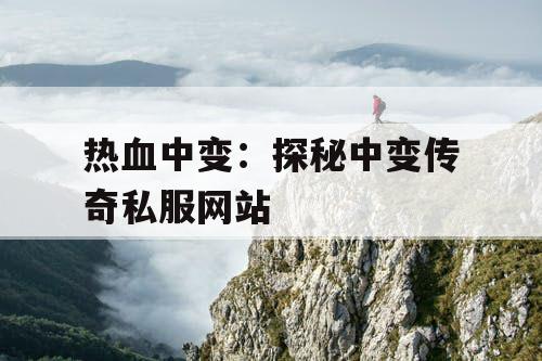 热血中变:探秘中变传奇私服网站 热血中变:探秘中变传奇私服网站