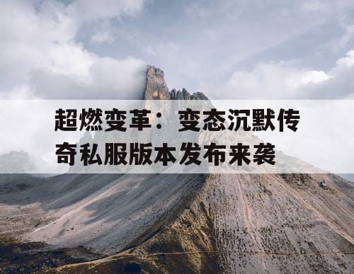 超燃变革:变态沉默传奇私服版本发布来袭 超燃变革:变态沉默传奇私服版本发布来袭