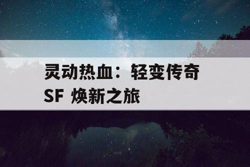 灵动热血：轻变传奇 SF 焕新之旅