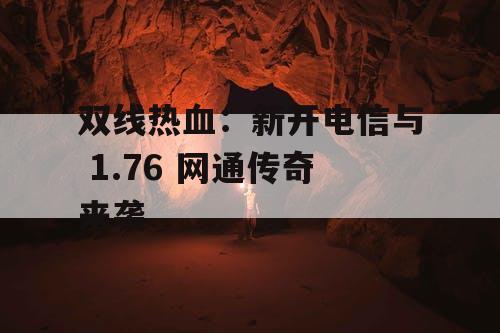 双线热血:新开电信与 1.76 网通传奇来袭 双线热血:新开电信与 1.76 网通传奇来袭