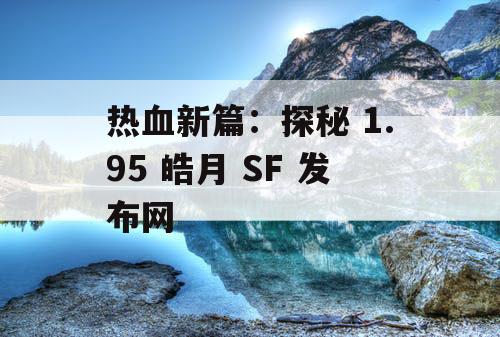 热血新篇：探秘 1.95 皓月 SF 发布网