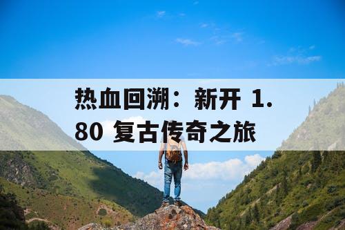 热血回溯:新开 1.80 复古传奇之旅 热血回溯:新开 1.80 复古传奇之旅