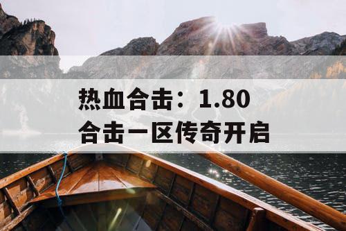 热血合击:1.80 合击一区传奇开启 热血合击:1.80 合击一区传奇开启