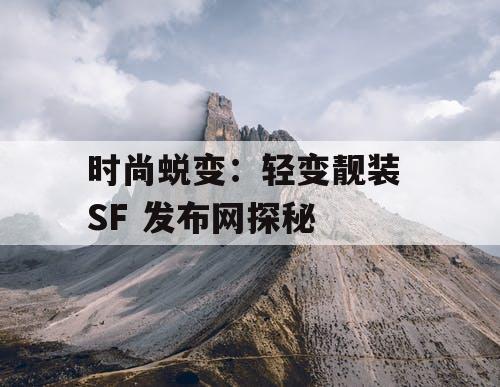 时尚蜕变:轻变靓装 SF 发布网探秘 时尚蜕变:轻变靓装 SF 发布网探秘