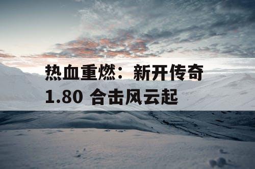 热血重燃：新开传奇 1.80 合击风云起