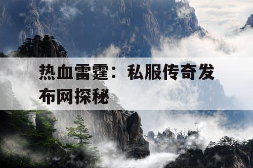 热血雷霆：私服传奇发布网探秘