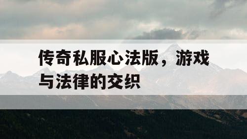 传奇私服心法版，游戏与法律的交织