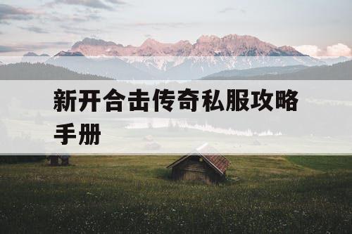 新开合击传奇私服攻略手册 新开合击传奇私服攻略手册