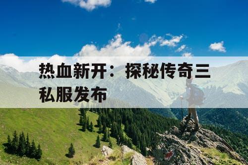 热血新开：探秘传奇三私服发布