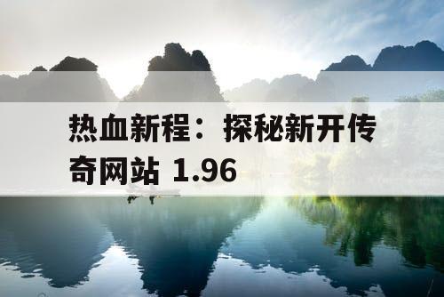 热血新程:探秘新开传奇网站 1.96 热血新程:探秘新开传奇网站 1.96