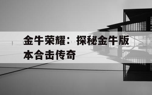 金牛荣耀：探秘金牛版本合击传奇