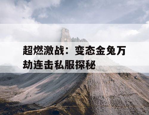 超燃激战:变态金兔万劫连击私服探秘 超燃激战:变态金兔万劫连击私服探秘
