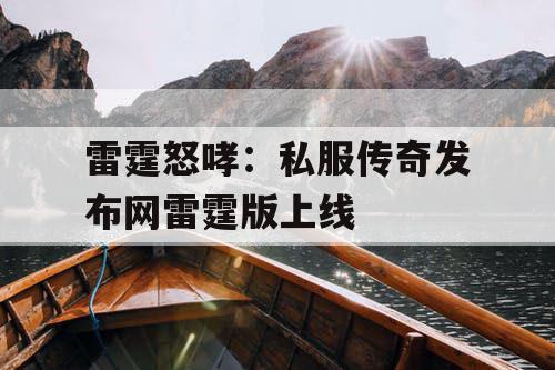 雷霆怒哮:私服传奇发布网雷霆版上线 雷霆怒哮:私服传奇发布网雷霆版上线