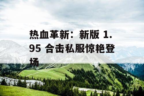热血革新:新版 1.95 合击私服惊艳登场 热血革新:新版 1.95 合击私服惊艳登场