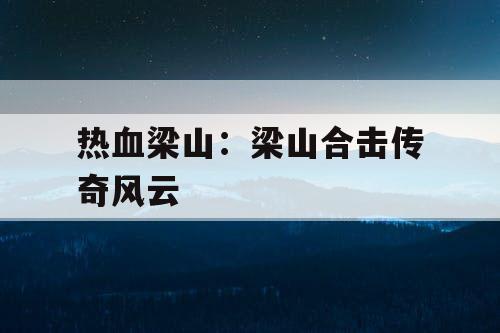 热血梁山:梁山合击传奇风云 热血梁山:梁山合击传奇风云