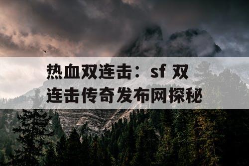 热血双连击:sf 双连击传奇发布网探秘 热血双连击:sf 双连击传奇发布网探秘
