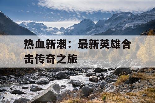 热血新潮:最新英雄合击传奇之旅 热血新潮:最新英雄合击传奇之旅