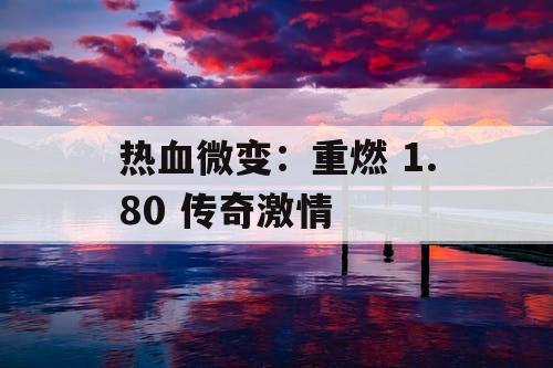 热血微变:重燃 1.80 传奇激情 热血微变:重燃 1.80 传奇激情