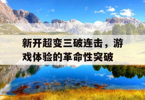 新开超变三破连击，游戏体验的革命性突破