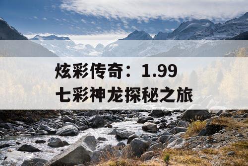 炫彩传奇:1.99 七彩神龙探秘之旅 炫彩传奇:1.99 七彩神龙探秘之旅