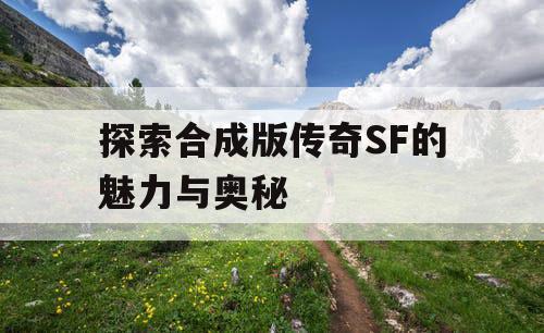 探索合成版传奇SF的魅力与奥秘