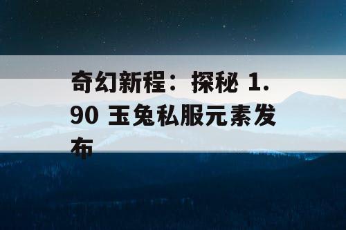 奇幻新程:探秘 1.90 玉兔私服元素发布 奇幻新程:探秘 1.90 玉兔私服元素发布