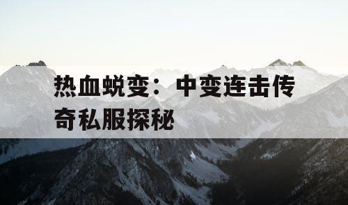 热血蜕变：中变连击传奇私服探秘