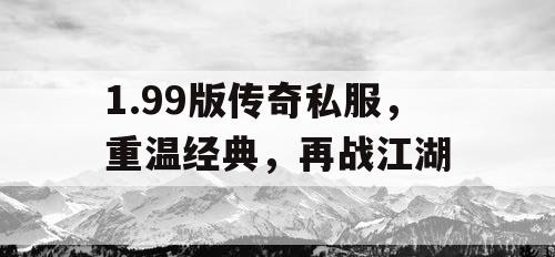1.99版传奇私服，重温经典，再战江湖