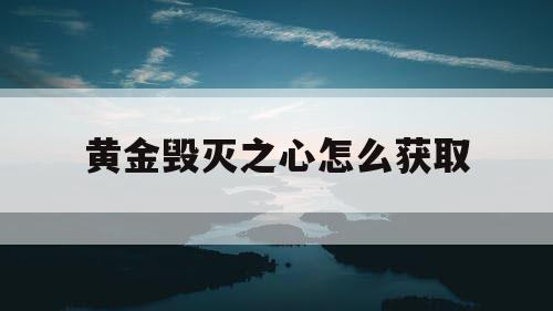 黄金毁灭之心怎么获取 黄金毁灭之心怎么获取