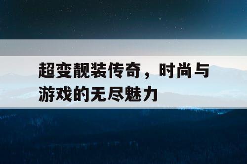 超变靓装传奇,时尚与游戏的无尽魅力 超变靓装传奇,时尚与游戏的无尽魅力
