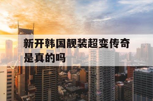 新开韩国靓装超变传奇是真的吗