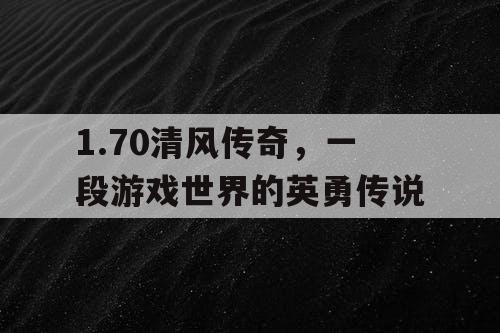 1.70清风传奇,一段游戏世界的英勇传说 1.70清风传奇,一段游戏世界的英勇传说