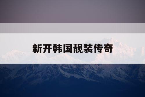 新开韩国靓装传奇 新开韩国靓装传奇