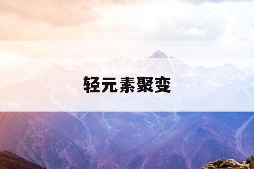 轻元素聚变 轻元素聚变