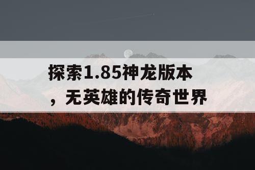 探索1.85神龙版本,无英雄的传奇世界 探索1.85神龙版本,无英雄的传奇世界