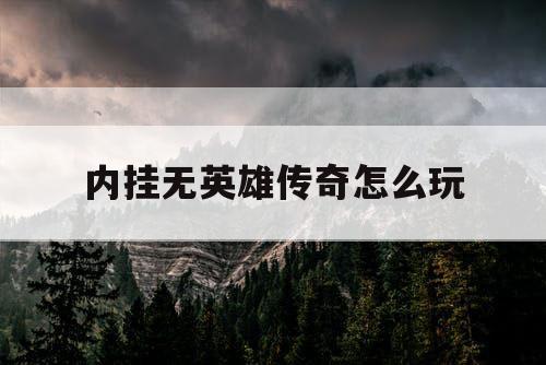 内挂无英雄传奇怎么玩 内挂无英雄传奇怎么玩