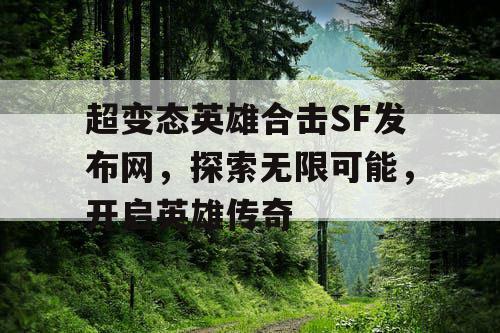超变态英雄合击SF发布网，探索无限可能，开启英雄传奇