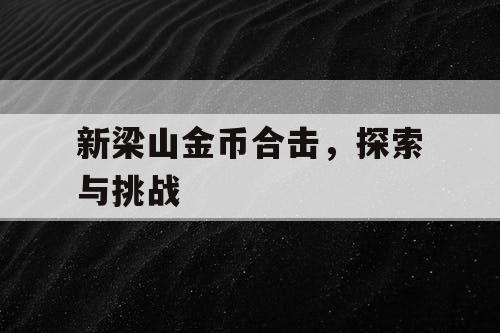 新梁山金币合击,探索与挑战 新梁山金币合击,探索与挑战