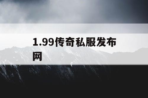 1.99传奇私服发布网 1.99传奇私服发布网