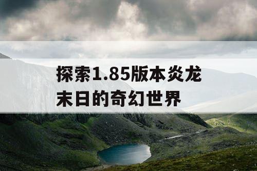 探索1.85版本炎龙末日的奇幻世界 探索1.85版本炎龙末日的奇幻世界