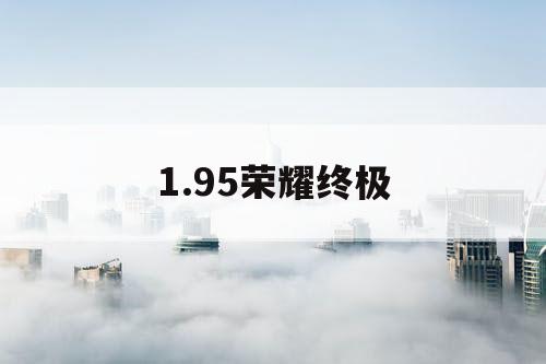 1.95荣耀终极 1.95荣耀终极