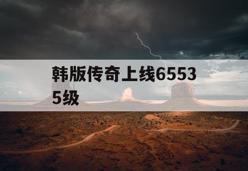 韩版传奇上线65535级 韩版传奇上线65535级