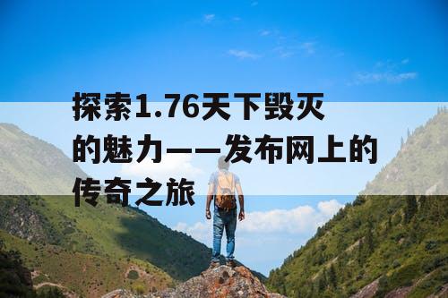 探索1.76天下毁灭的魅力——发布网上的传奇之旅 探索1.76天下毁灭的魅力——发布网上的传奇之旅