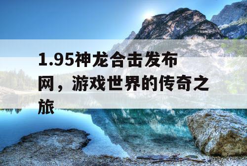 1.95神龙合击发布网，游戏世界的传奇之旅